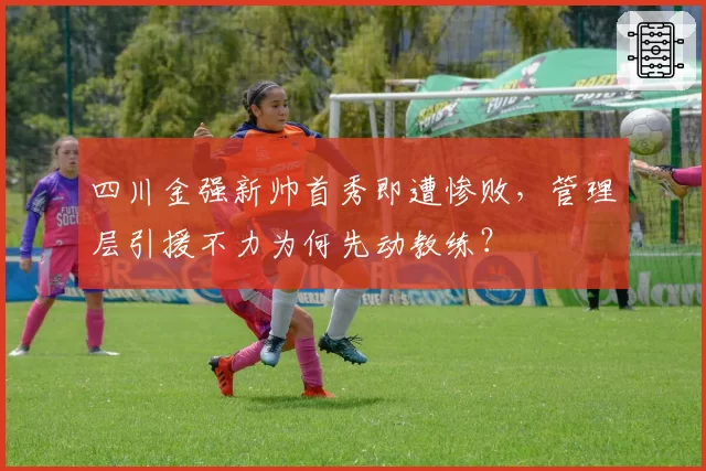 四川金强新帅首秀即遭惨败，管理层引援不力为何先动教练？