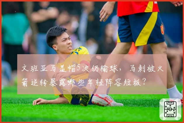 文班亚马盖帽5次仍输球，马刺被火箭逆转暴露哪些年轻阵容短板？