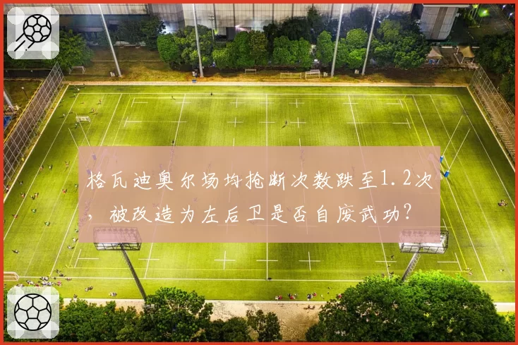 格瓦迪奥尔场均抢断次数跌至1.2次，被改造为左后卫是否自废武功？