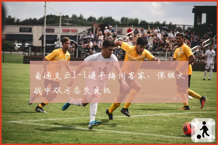 南通支云1-1逼平梅州客家，保级大战中双方各失良机