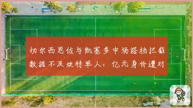 切尔西恩佐与凯塞多中场搭档拦截数据不及坎特单人，亿元身价遭对比审视