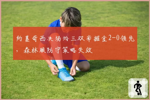 约基奇西决场均三双率掘金2-0领先，森林狼防守策略失效