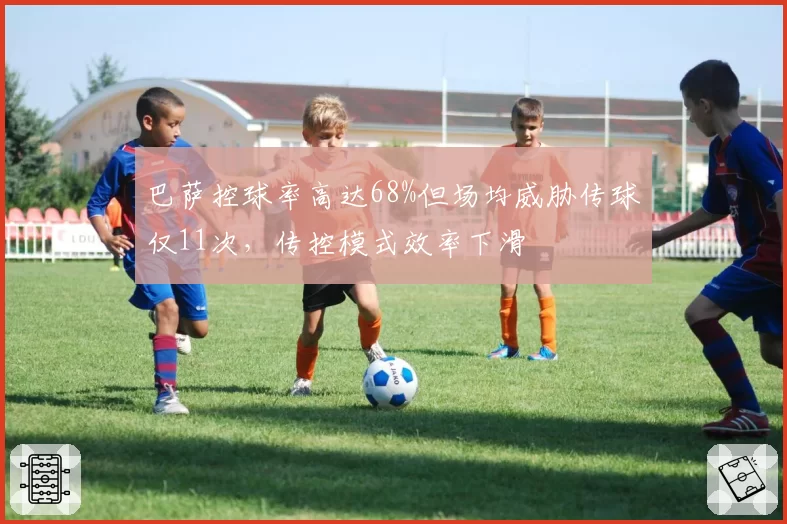 巴萨控球率高达68%但场均威胁传球仅11次，传控模式效率下滑