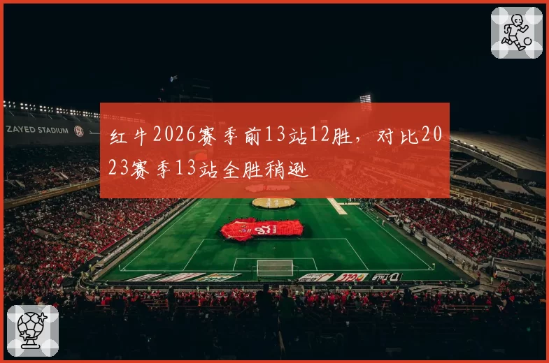 红牛2026赛季前13站12胜，对比2023赛季13站全胜稍逊