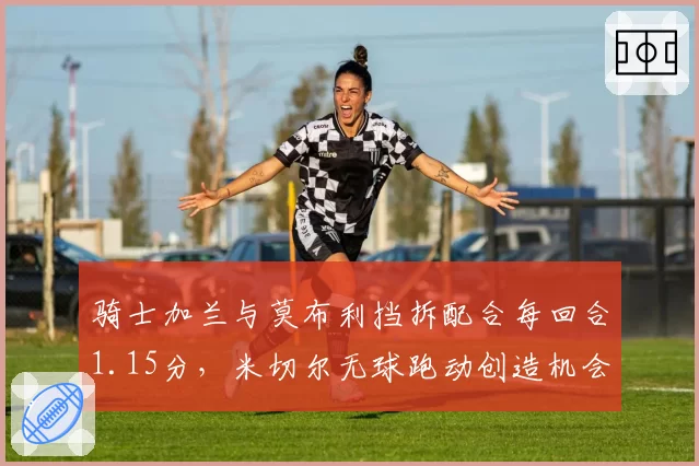 骑士加兰与莫布利挡拆配合每回合1.15分，米切尔无球跑动创造机会
