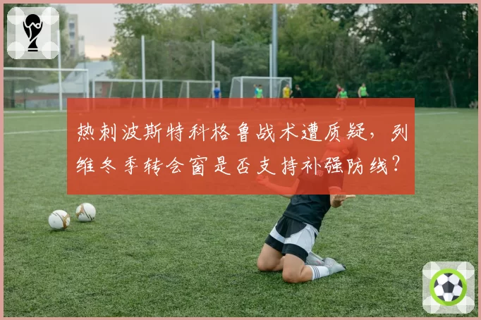 热刺波斯特科格鲁战术遭质疑，列维冬季转会窗是否支持补强防线？