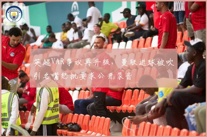 英超VAR争议再升级，曼联进球被吹引名嘴怒批要求公开录音